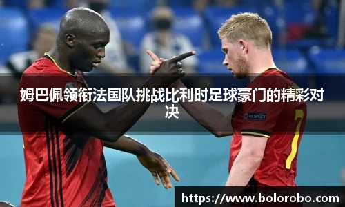 姆巴佩领衔法国队挑战比利时足球豪门的精彩对决