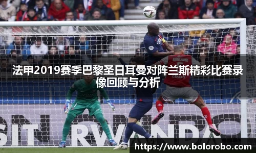 法甲2019赛季巴黎圣日耳曼对阵兰斯精彩比赛录像回顾与分析