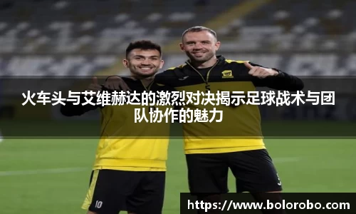火车头与艾维赫达的激烈对决揭示足球战术与团队协作的魅力